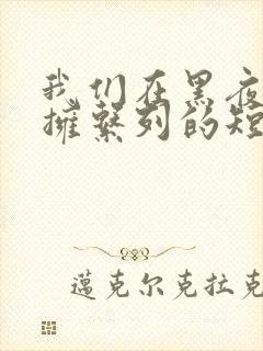 我们在黑夜中相拥系列的短剧