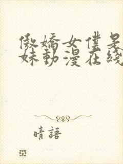 傲娇女仆是工口妹动漫在线无删减