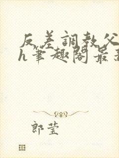 反差调教父女高h笔趣阁最新章节