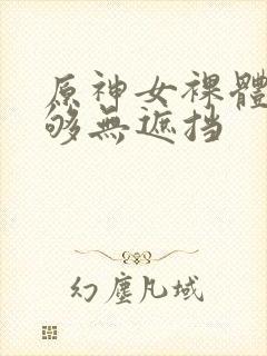 原神女裸体看个够无遮挡