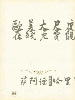 欧美大尺度片子在线免费观看