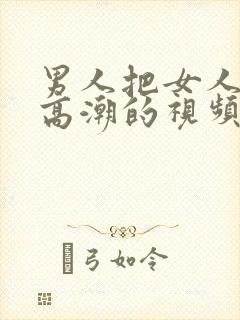 男人把女人做到高潮的视频