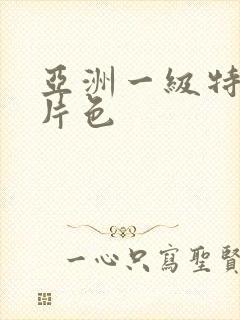 亚洲一级特黄大片色