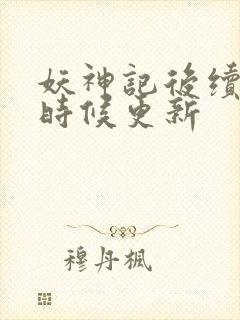 妖神记后续什么时候更新