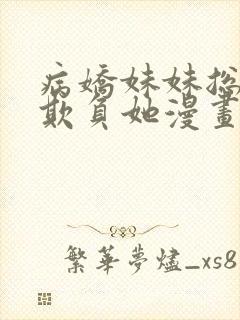 病娇妹妹总想我欺负她漫画免费阅读全集