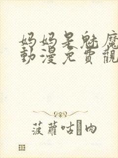 妈妈是魅魔全集动漫免费观看