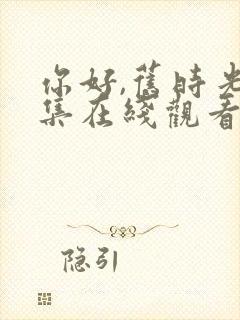 你好,旧时光全集在线观看免费