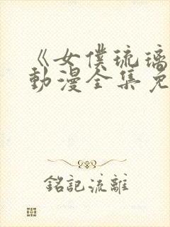 《女仆琉璃川》动漫全集免费观看中