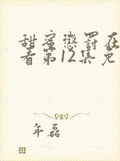 甜蜜惩罚在线观看第12集免费