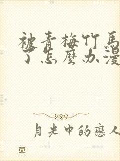 被青梅竹马攻略了怎么办漫画免费阅读