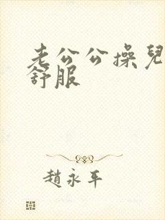 老公公操儿媳妇舒服