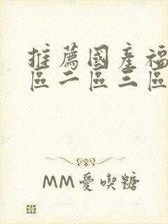 推荐国产福利一区二区三区