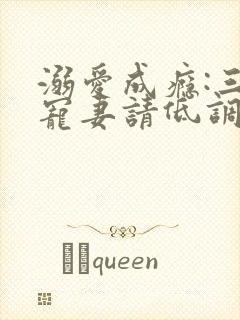 溺爱成瘾:三爷宠妻请低调