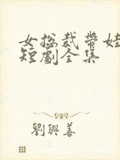 女总裁带娃求嫁短剧全集