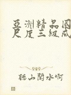 亚洲精品国产大尺度三级成人