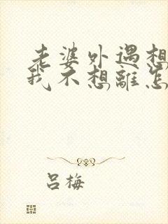 老婆外遇想离婚我不想离怎么办