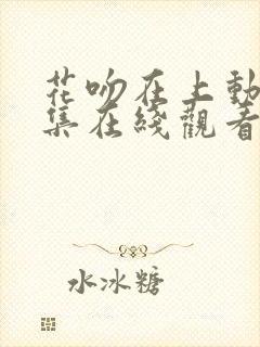 花吻在上动漫全集在线观看无删减