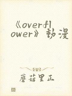 《overflower》动漫第一季免费观看全集