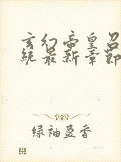 玄幻帝皇召唤系统最新章节列表