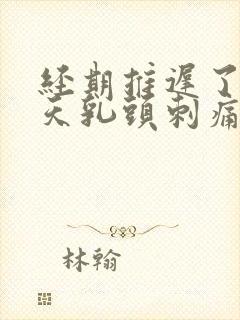 经期推迟了十多天乳头刺痛封面