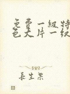 免费一级特黄特色大片一纹黄色