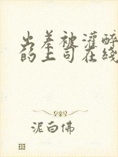 出差被灌醉绝伦的上司在线观看