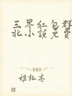 三界红包群陈小北小说免费阅读免费封面
