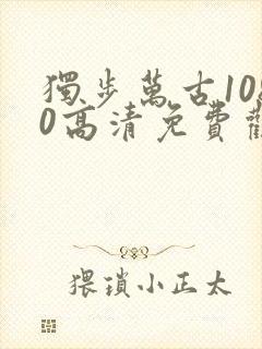 独步万古1080高清免费观看