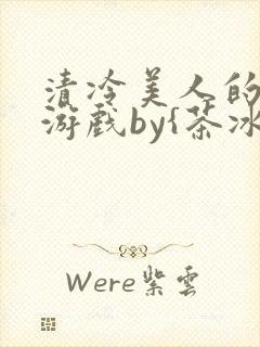 清冷美人的神奇游戏by{茶冰沙