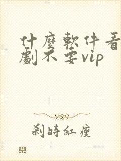 什么软件看电视剧不要vip