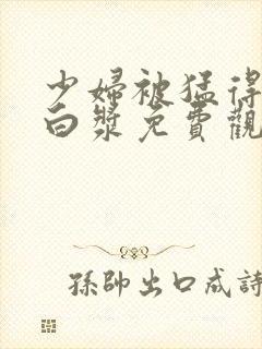 少妇被猛得直喷白浆免费观看