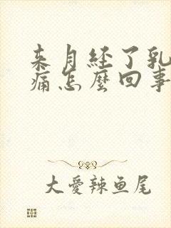 来月经了乳房胀痛怎么回事