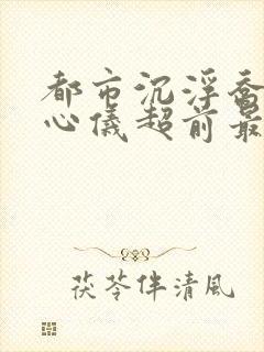 都市沉浮乔梁叶心仪超前最新封面