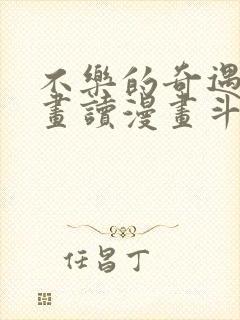 不乐的奇遇漫画画读漫画斗罗玉转