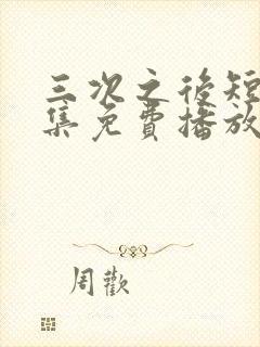 三次之后短剧全集免费播放