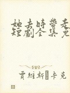 她去时带走四季短剧全集免费观看