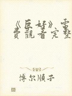 《巨好》电影免费观看完整版高清