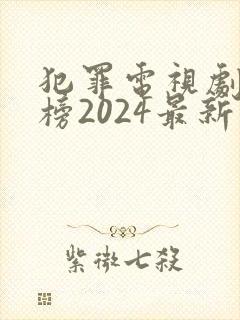 犯罪电视剧排行榜2024最新热播剧
