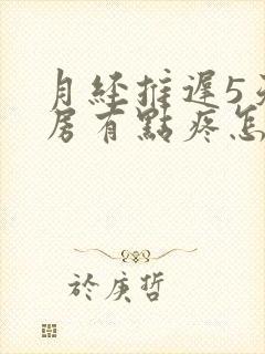 月经推迟5天乳房有点疼怎么回事