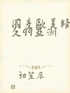 国产欧美精品久久99亚洲