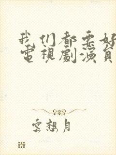 我们都要好好的电视剧演员表介绍