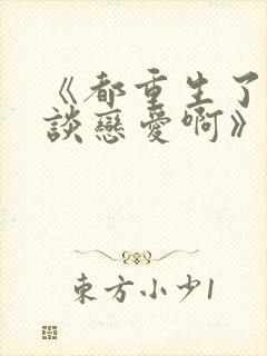 《都重生了谁还谈恋爱啊》