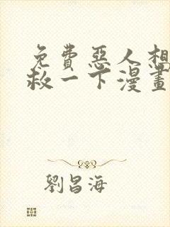 免费恶人想要抢救一下漫画在线看