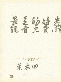 最美的时光在线观看免费,独家高清