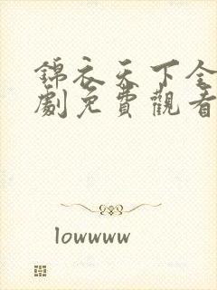 锦衣天下全集短剧免费观看完整版