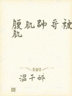 腹肌帅哥被打腹肌封面