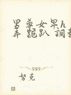 男尊女卑h 玩弄 跪趴 调教花