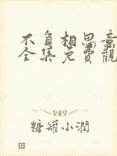 不负相思意短剧全集免费观看