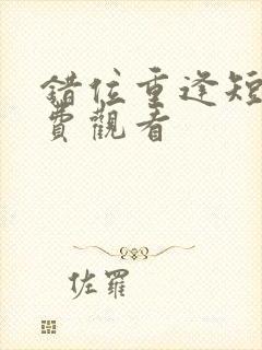 错位重逢短剧免费观看封面