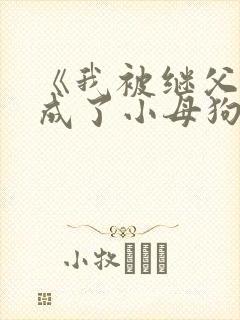 《我被继父调教成了小母狗》